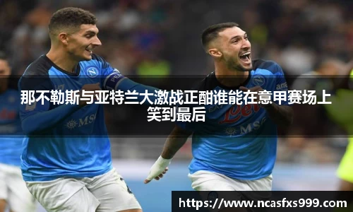 那不勒斯与亚特兰大激战正酣谁能在意甲赛场上笑到最后