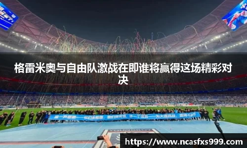 格雷米奥与自由队激战在即谁将赢得这场精彩对决