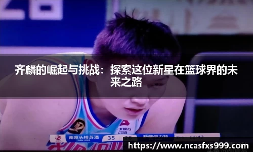 齐麟的崛起与挑战：探索这位新星在篮球界的未来之路
