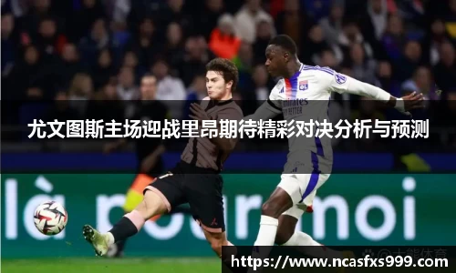 尤文图斯主场迎战里昂期待精彩对决分析与预测