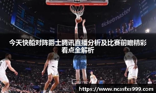 今天快船对阵爵士腾讯直播分析及比赛前瞻精彩看点全解析