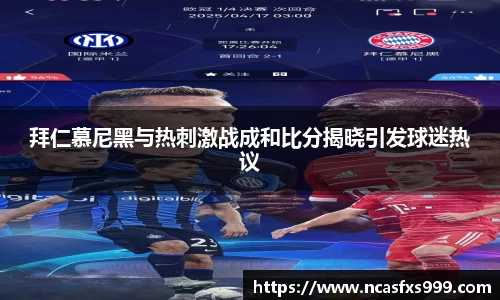 拜仁慕尼黑与热刺激战成和比分揭晓引发球迷热议