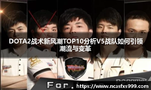 DOTA2战术新风潮TOP10分析V5战队如何引领潮流与变革