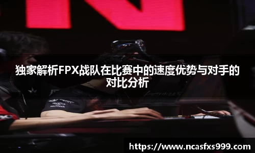 独家解析FPX战队在比赛中的速度优势与对手的对比分析