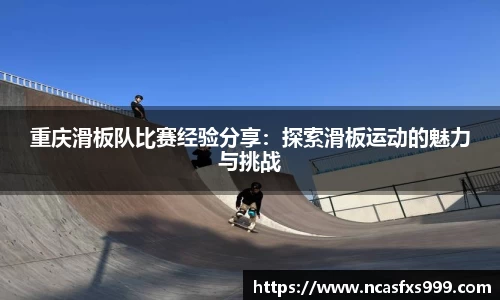 重庆滑板队比赛经验分享：探索滑板运动的魅力与挑战