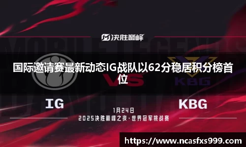 国际邀请赛最新动态IG战队以62分稳居积分榜首位